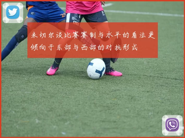 米切尔谈比赛赛制与水平的看法更倾向于东部与西部的对抗形式