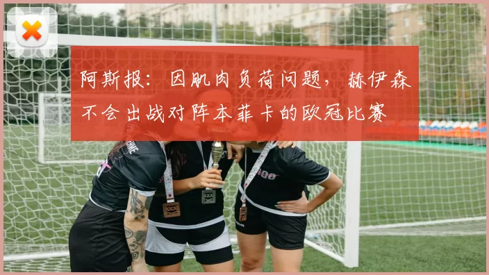 阿斯报：因肌肉负荷问题，赫伊森不会出战对阵本菲卡的欧冠比赛